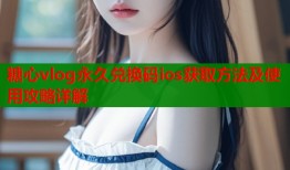 糖心vlog永久兑换码ios获取方法及使用攻略详解