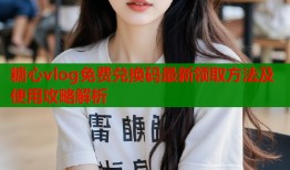 糖心vlog免费兑换码最新领取方法及使用攻略解析