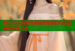 糖心vlog免费兑换码最新获取方法及使用攻略大全