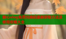 糖心vlog免费兑换码最新获取方法及使用攻略大全