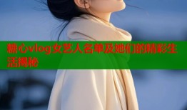 糖心vlog女艺人名单及她们的精彩生活揭秘
