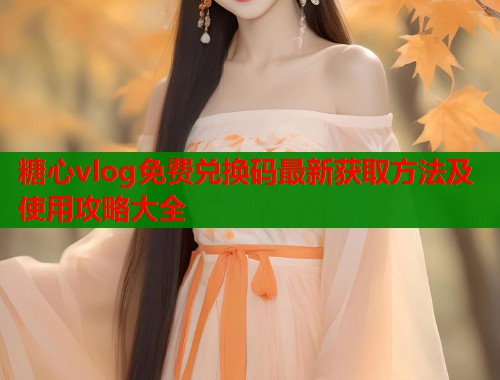 糖心vlog免费兑换码最新获取方法及使用攻略大全