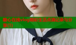 糖心在线vlog精彩生活点滴记录与分享(1)