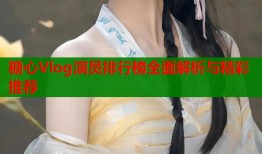 糖心Vlog演员排行榜全面解析与精彩推荐