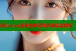 糖心vlog演员名单及精彩表现全解析
