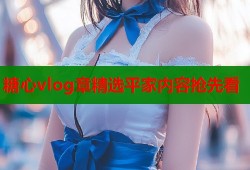 糖心vlog章精选平家内容抢先看