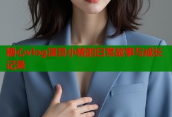 糖心vlog演员小桃的日常故事与成长记录