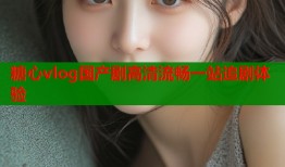 糖心vlog国产剧高清流畅一站追剧体验