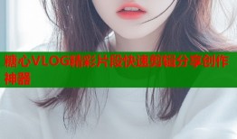 糖心VLOG精彩片段快速剪辑分享创作神器