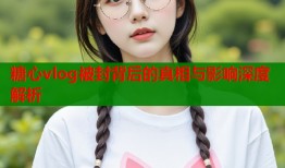糖心vlog被封背后的真相与影响深度解析