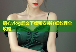 糖心vlog怎么下载和安装详细教程全攻略