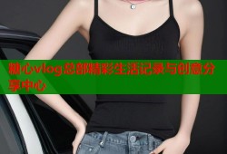 糖心vlog总部精彩生活记录与创意分享中心