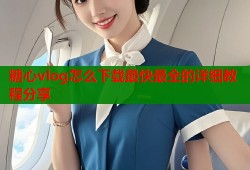 糖心vlog怎么下载最快最全的详细教程分享