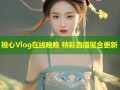 糖心Vlog在线晚晚 精彩直播聚合更新