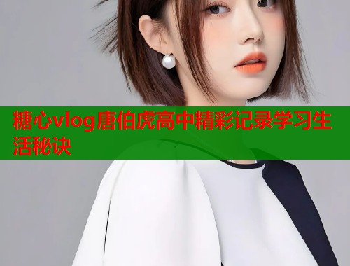 糖心vlog唐伯虎高中精彩记录学习生活秘诀