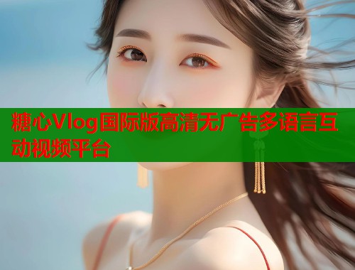 糖心Vlog国际版高清无广告多语言互动视频平台
